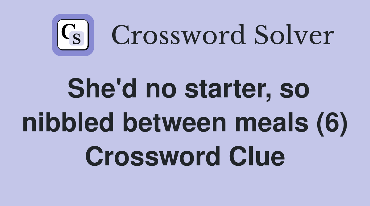 She'd no starter, so nibbled between meals (6) Crossword Clue
