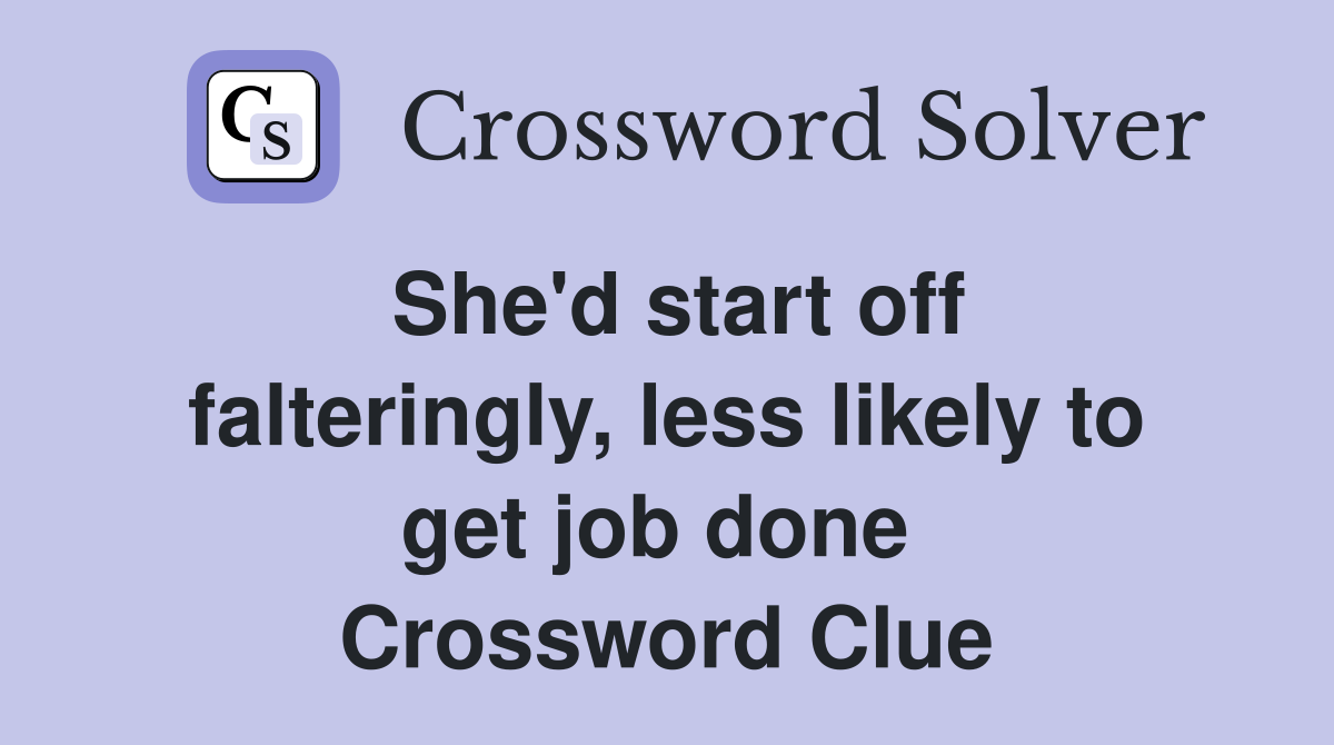 She'd start off falteringly, less likely to get job done  Crossword Clue