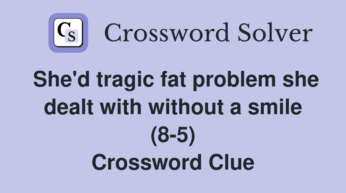 She'd tragic fat problem she dealt with without a smile (8-5) Crossword Clue