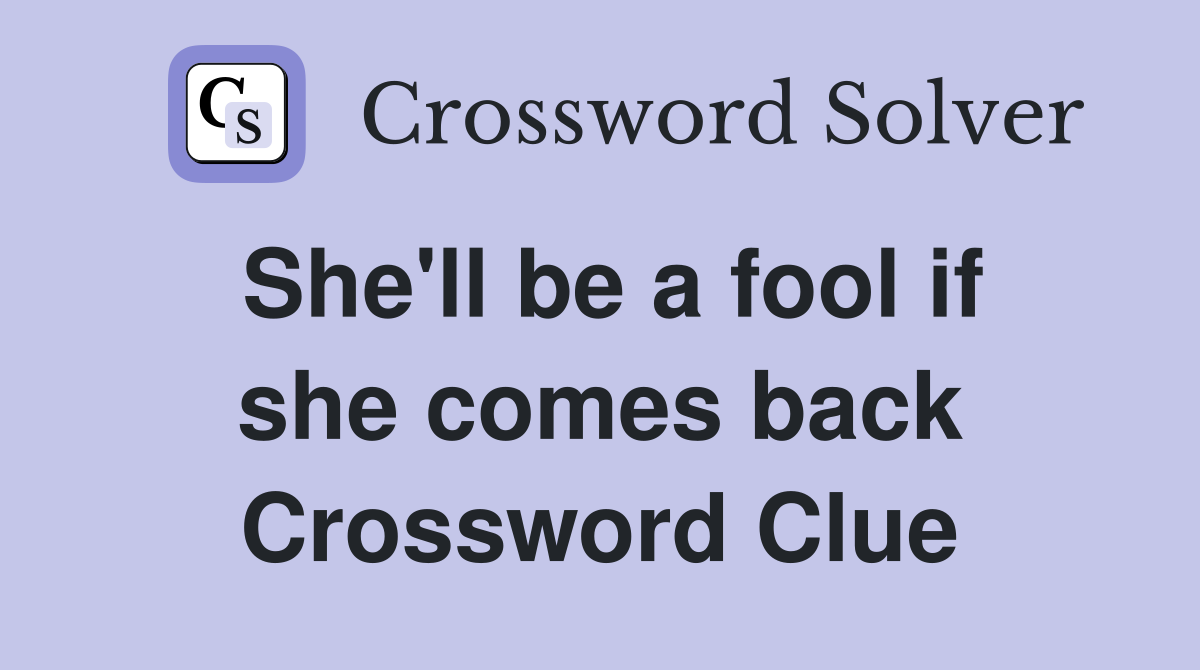 She'll be a fool if she comes back Crossword Clue