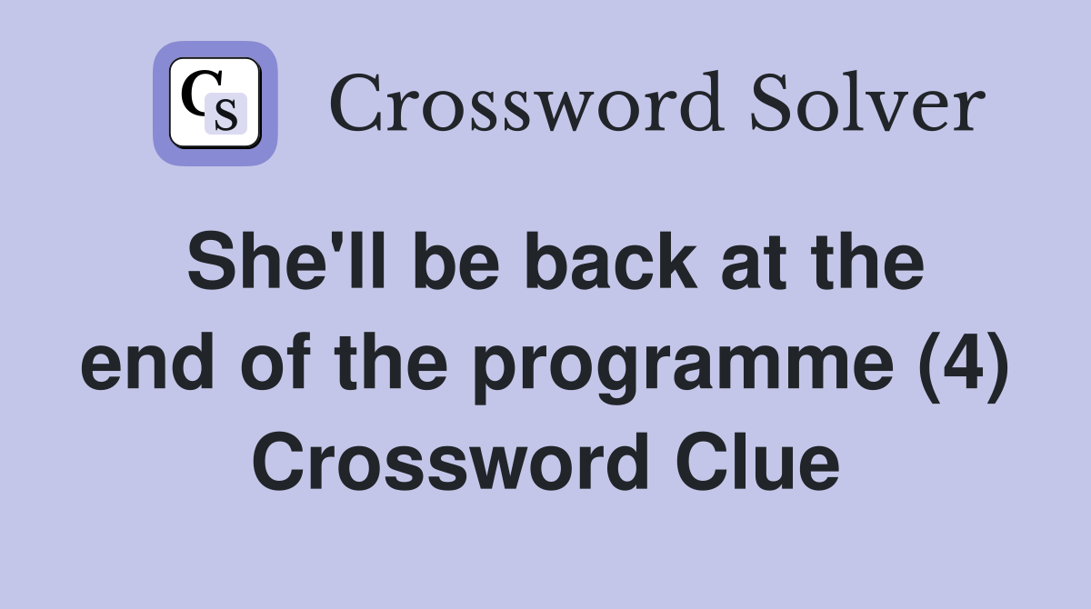 She'll be back at the end of the programme (4) Crossword Clue