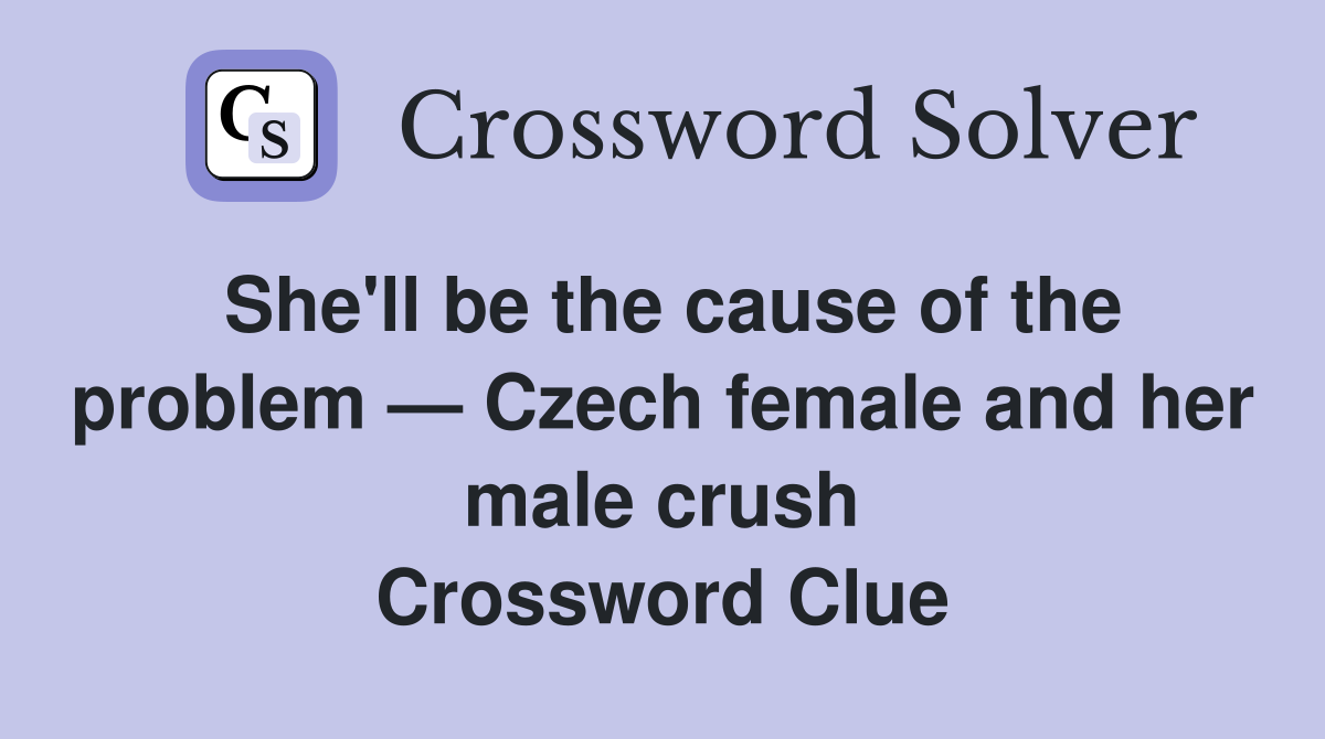 She'll be the cause of the problem — Czech female and her male crush Crossword Clue