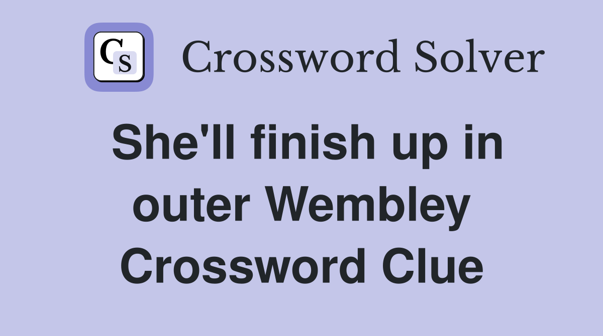 She'll finish up in outer Wembley Crossword Clue