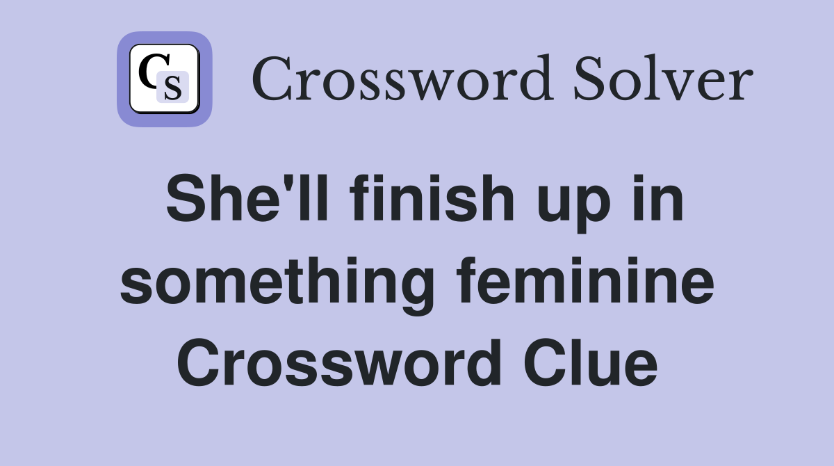 She'll finish up in something feminine Crossword Clue