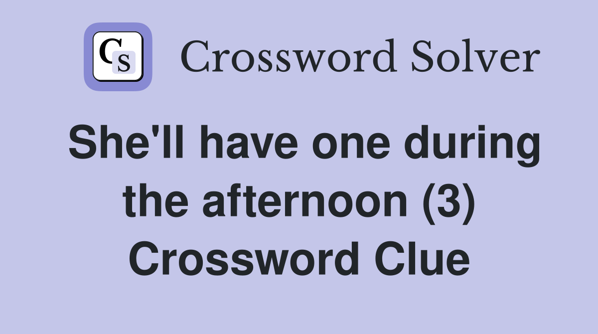 She'll have one during the afternoon (3) Crossword Clue