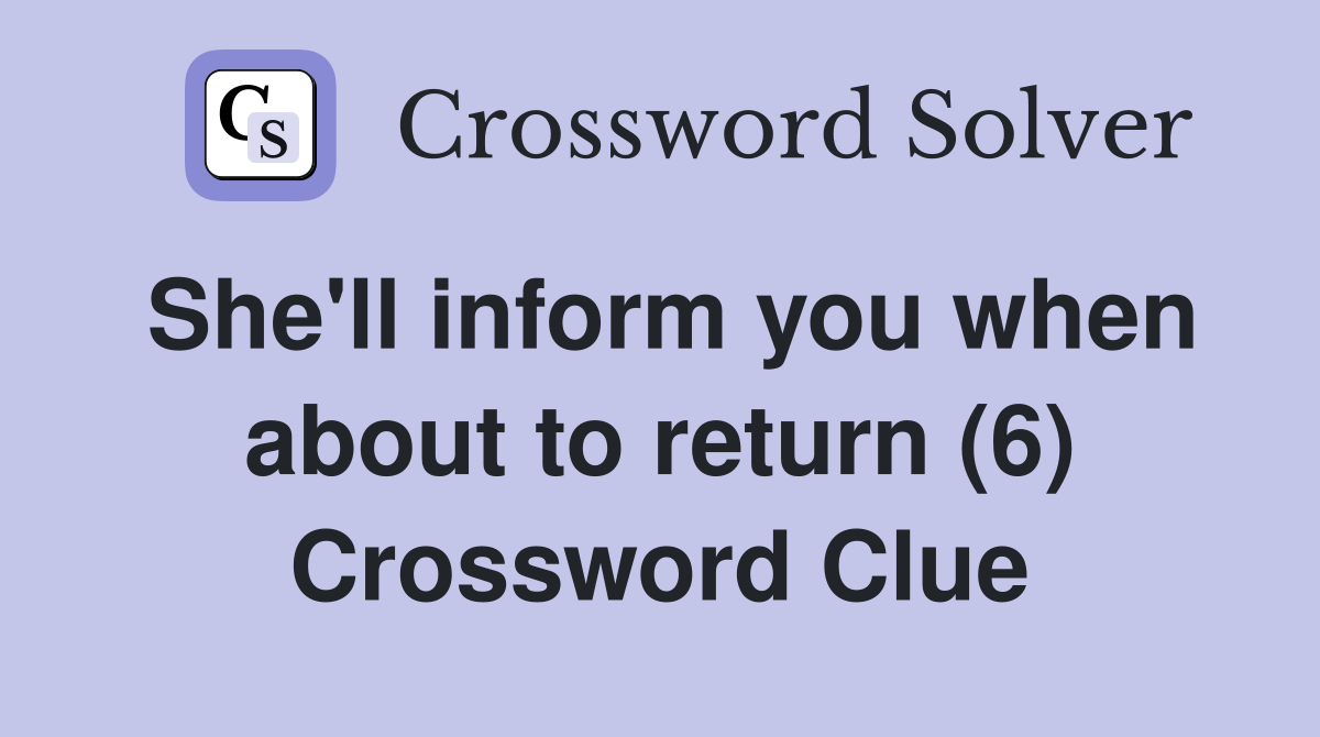 She'll inform you when about to return (6) Crossword Clue