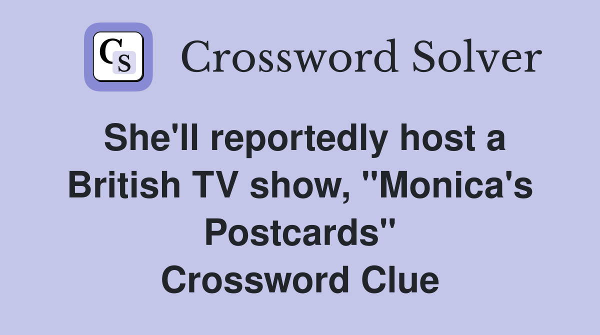 She'll reportedly host a British TV show, "Monica's Postcards" Crossword Clue