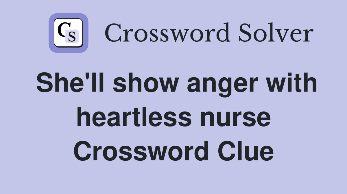 She'll show anger with heartless nurse Crossword Clue