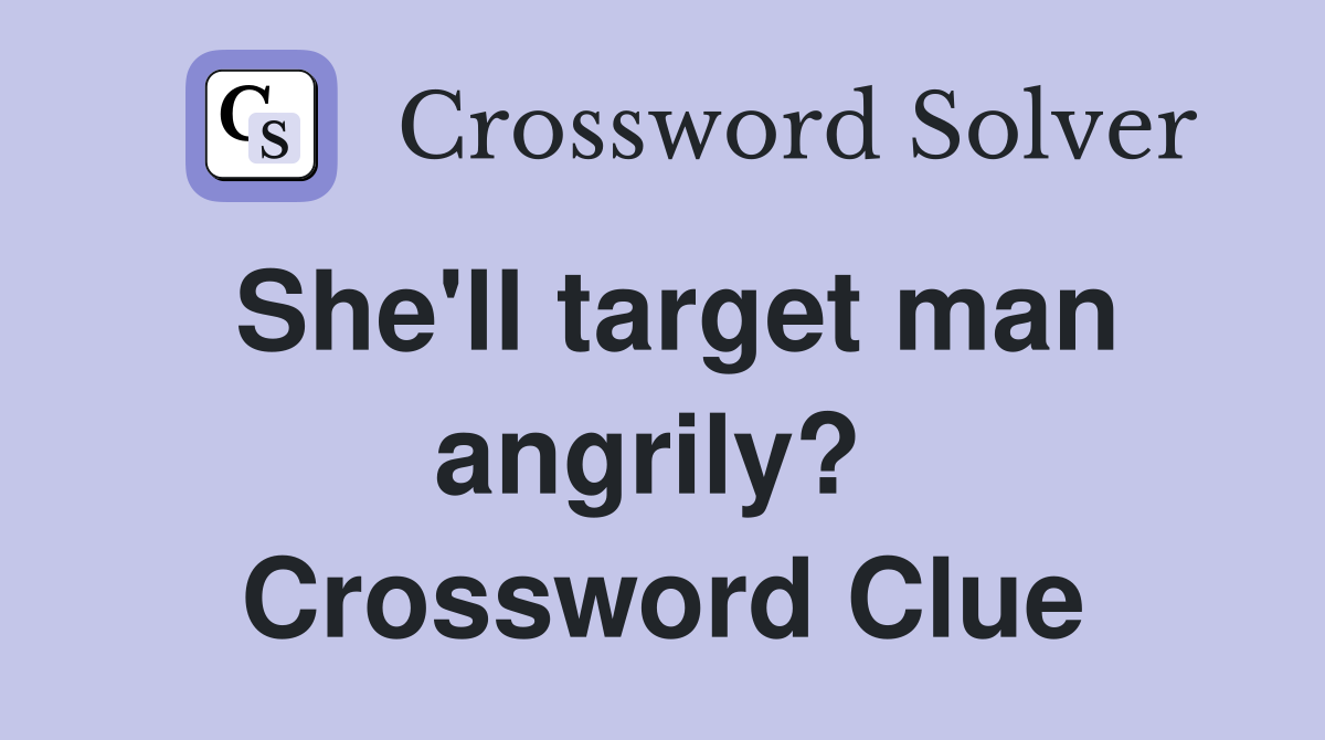 She'll target man angrily?  Crossword Clue