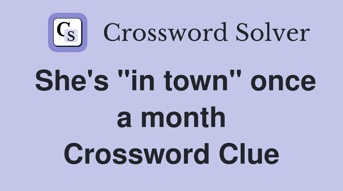 She's "in town" once a month Crossword Clue