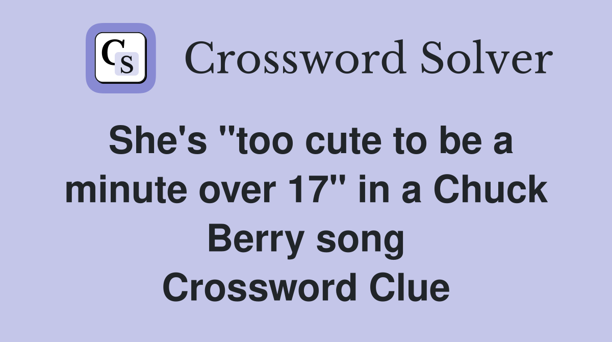 She's "too cute to be a minute over 17" in a Chuck Berry song Crossword Clue