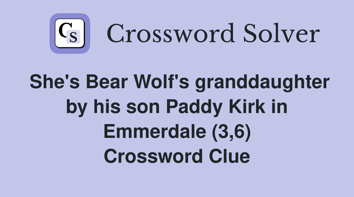 She's Bear Wolf's granddaughter by his son Paddy Kirk in Emmerdale (3,6) Crossword Clue