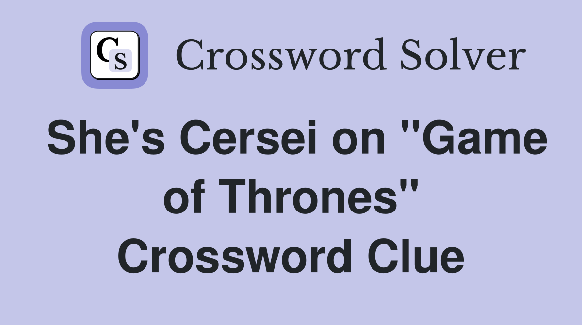 She's Cersei on ''Game of Thrones'' Crossword Clue