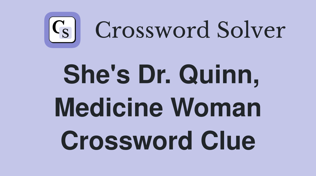 She's Dr. Quinn, Medicine Woman Crossword Clue
