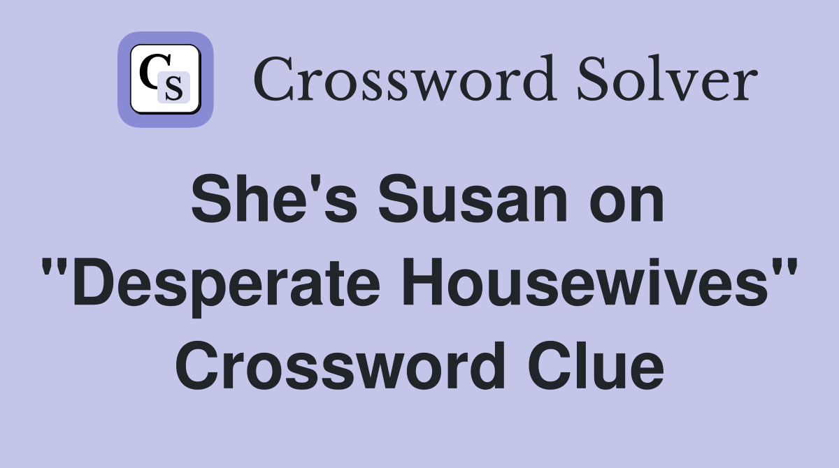 She's Susan on "Desperate Housewives" Crossword Clue