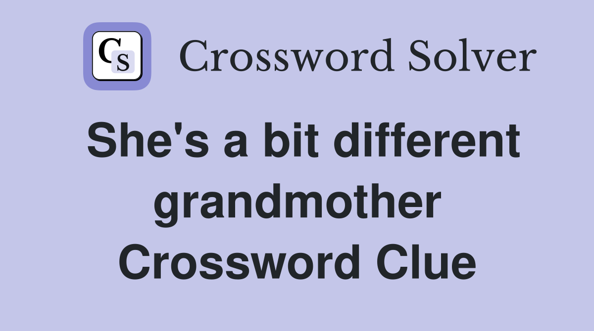 She's a bit different grandmother Crossword Clue