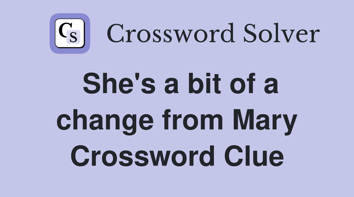 She's a bit of a change from Mary Crossword Clue