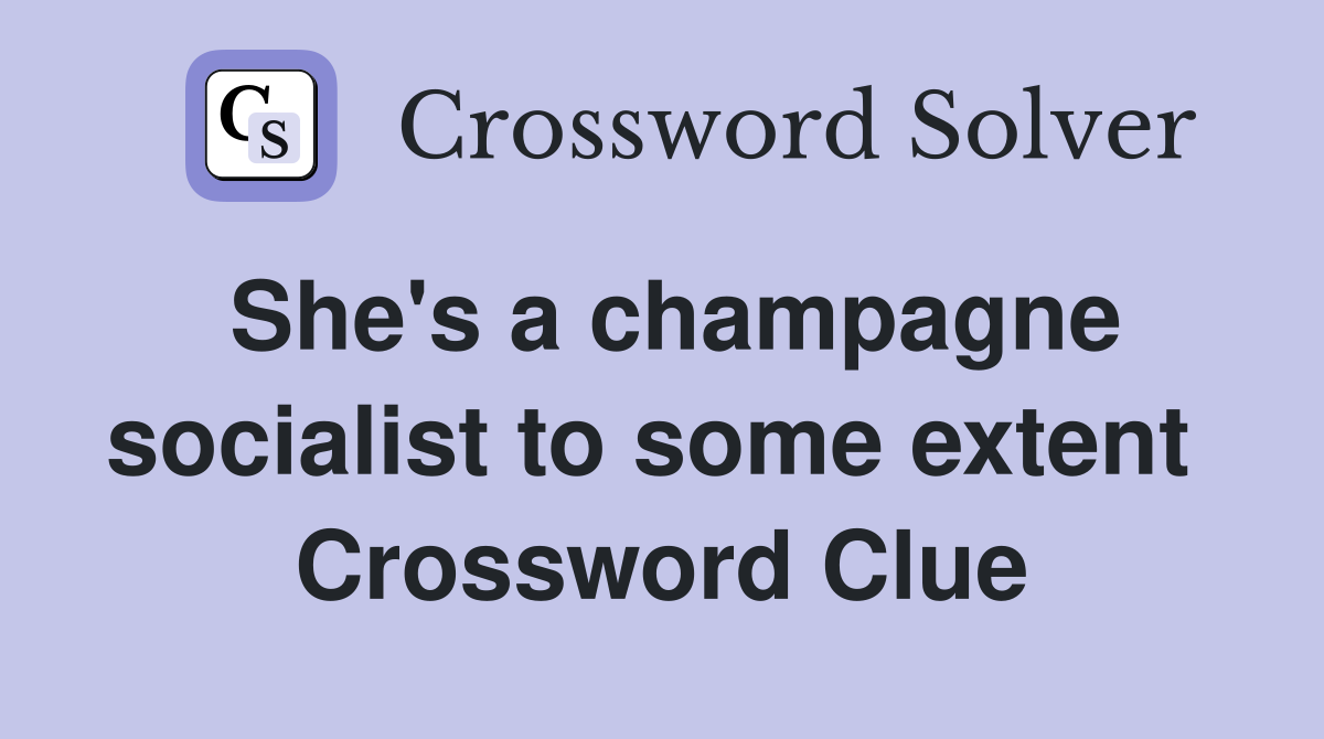 She's a champagne socialist to some extent  Crossword Clue