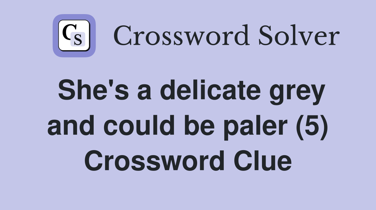 She's a delicate grey and could be paler (5) Crossword Clue