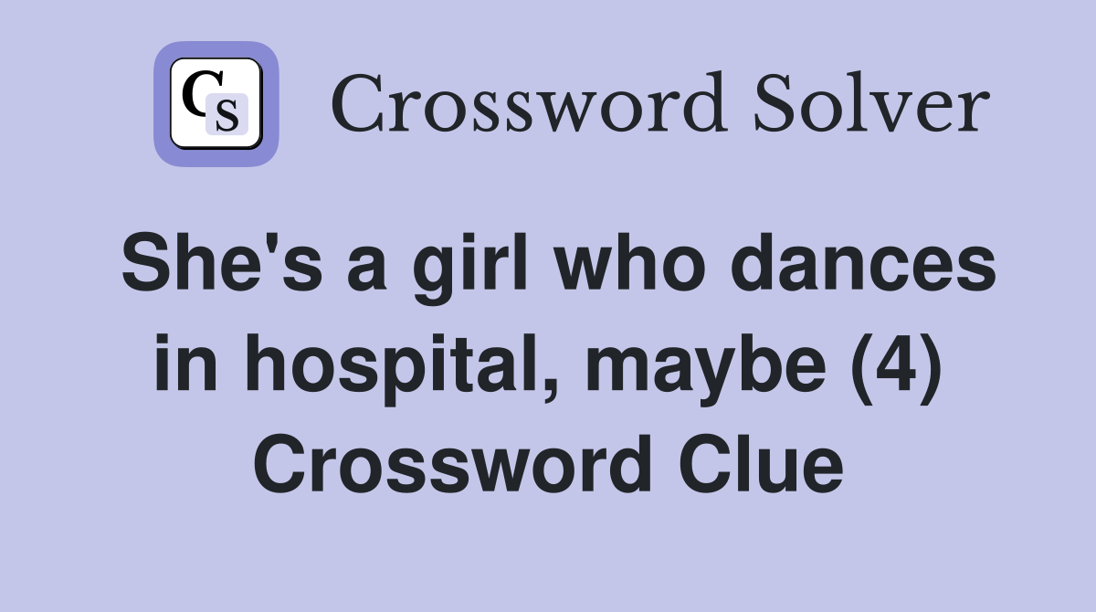 She's a girl who dances in hospital, maybe (4) Crossword Clue