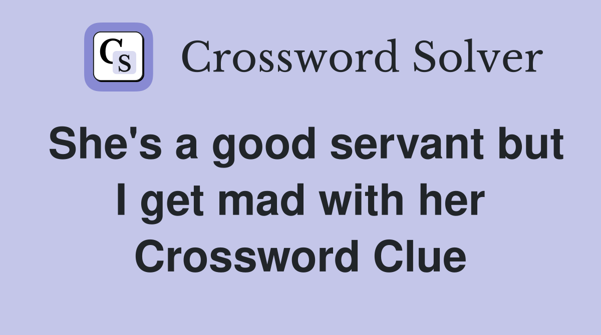 She's a good servant but I get mad with her Crossword Clue