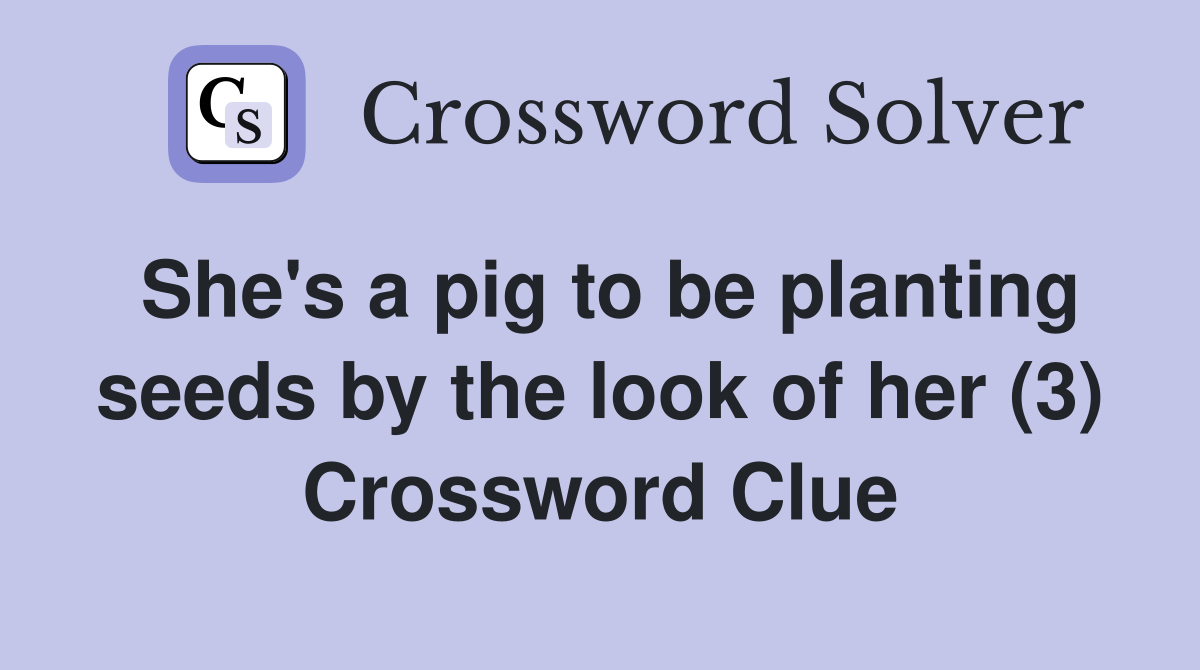 She's a pig to be planting seeds by the look of her (3) Crossword Clue