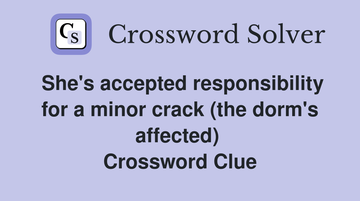 She's accepted responsibility for a minor crack (the dorm's affected)  Crossword Clue