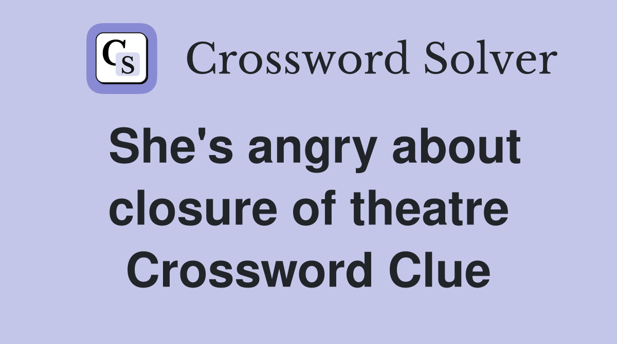 She's angry about closure of theatre Crossword Clue