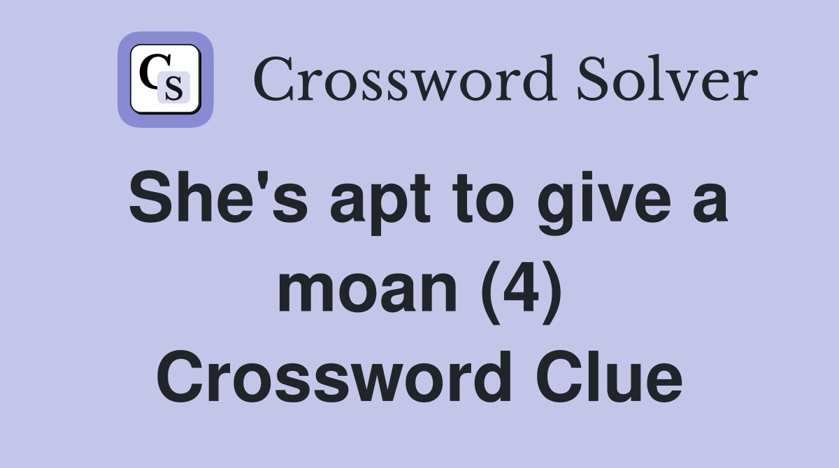 She's apt to give a moan (4) Crossword Clue