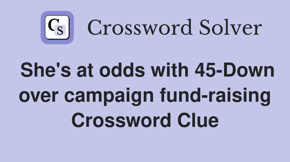 She's at odds with 45-Down over campaign fund-raising Crossword Clue