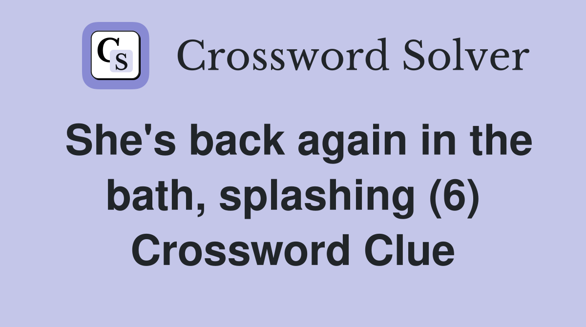 She's back again in the bath, splashing (6) Crossword Clue