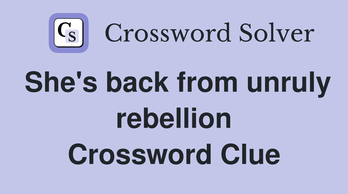 She's back from unruly rebellion Crossword Clue