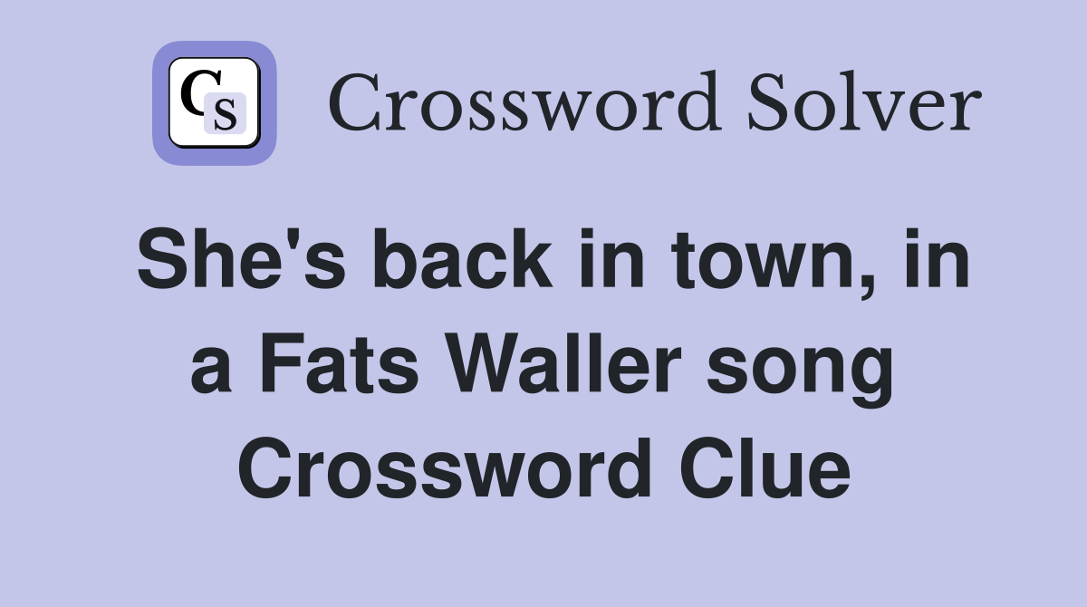 She's back in town, in a Fats Waller song Crossword Clue