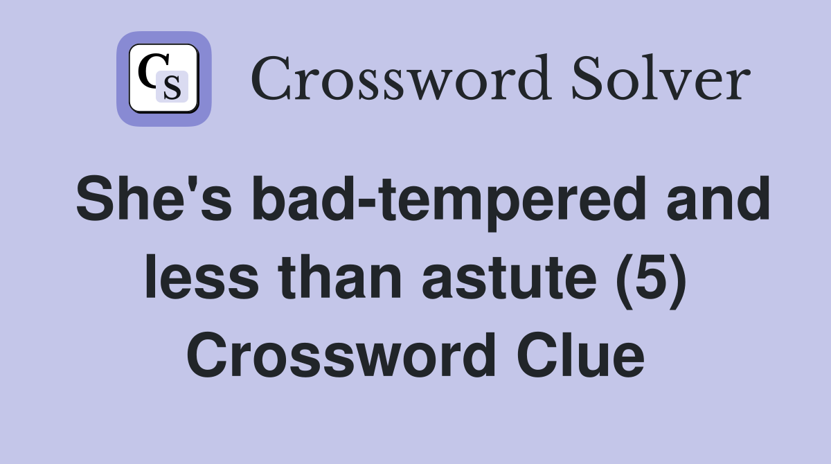 She's bad-tempered and less than astute (5) Crossword Clue