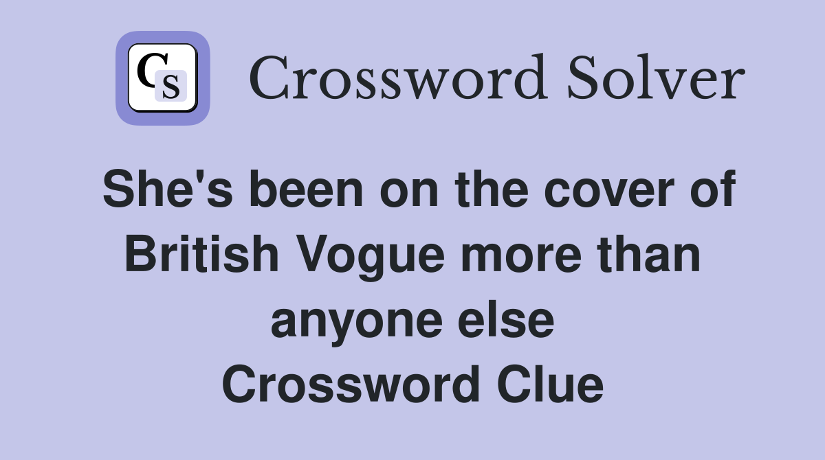 She's been on the cover of British Vogue more than anyone else Crossword Clue