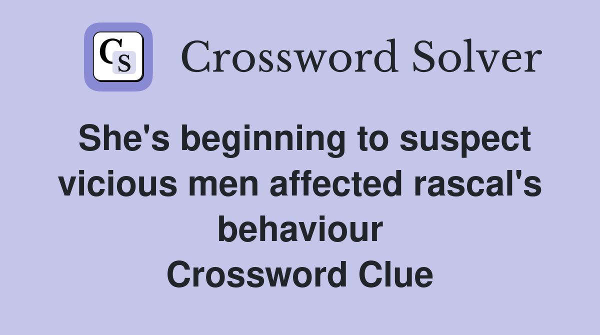 She's beginning to suspect vicious men affected rascal's behaviour Crossword Clue