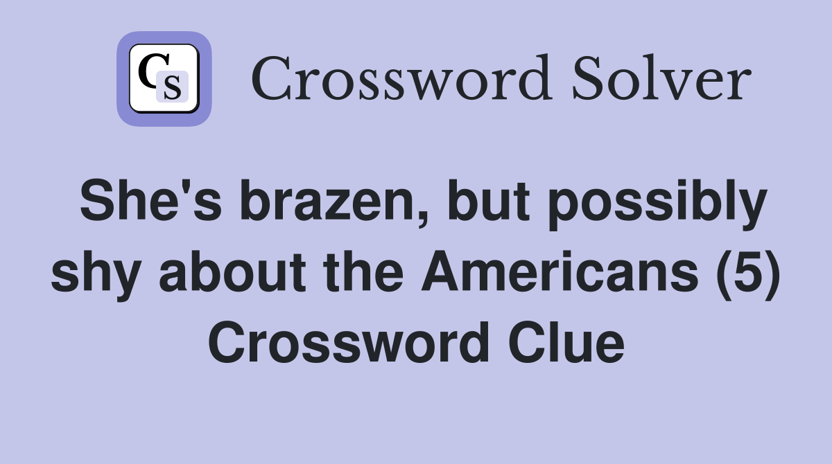 She's brazen, but possibly shy about the Americans (5) Crossword Clue