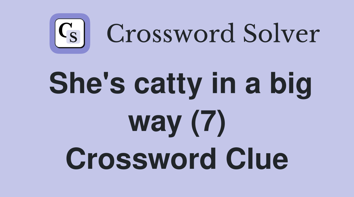 She's catty in a big way (7) Crossword Clue