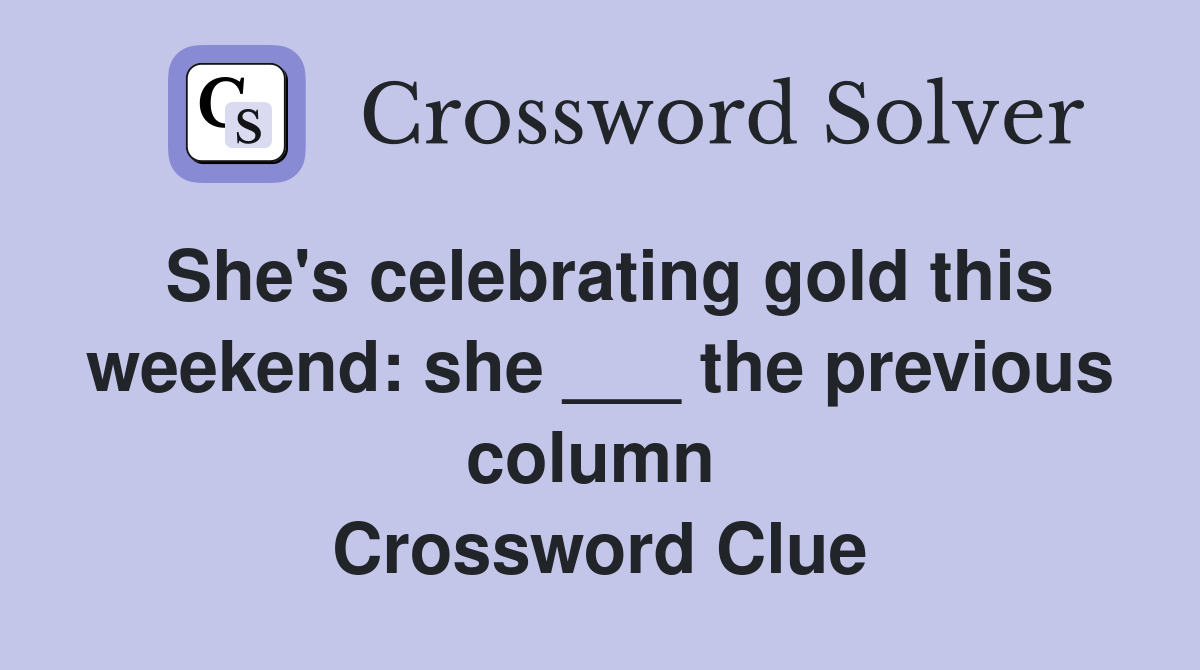 She's celebrating gold this weekend: she ___ the previous column  Crossword Clue