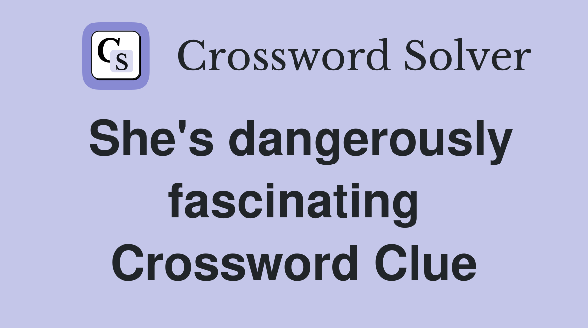 She's dangerously fascinating Crossword Clue