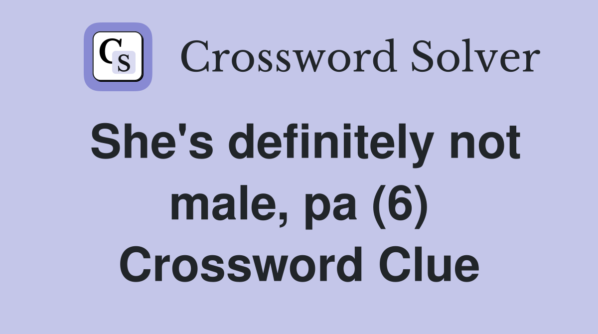She's definitely not male, pa (6) Crossword Clue