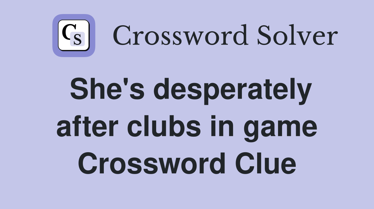 She's desperately after clubs in game Crossword Clue