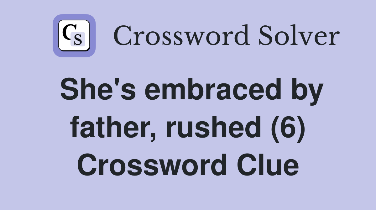 She's embraced by father, rushed (6) Crossword Clue