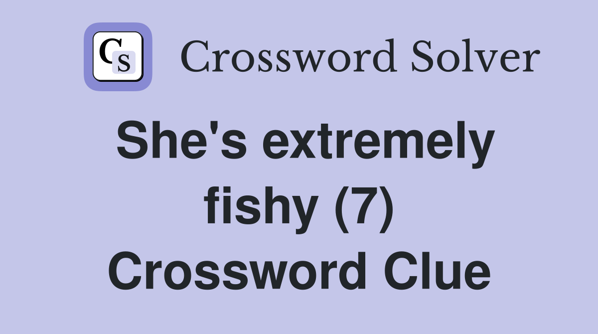 She's extremely fishy (7) Crossword Clue