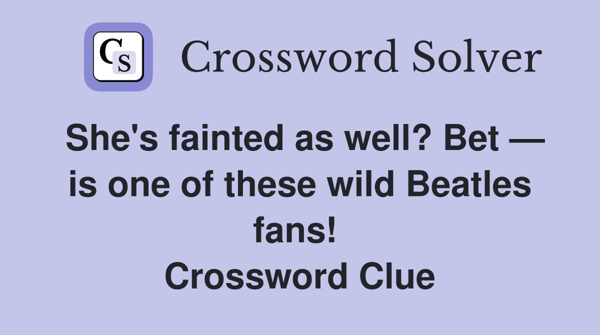 She's fainted as well? Bet — is one of these wild Beatles fans!  Crossword Clue
