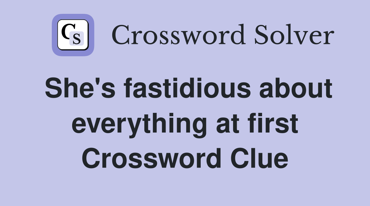 She's fastidious about everything at first Crossword Clue