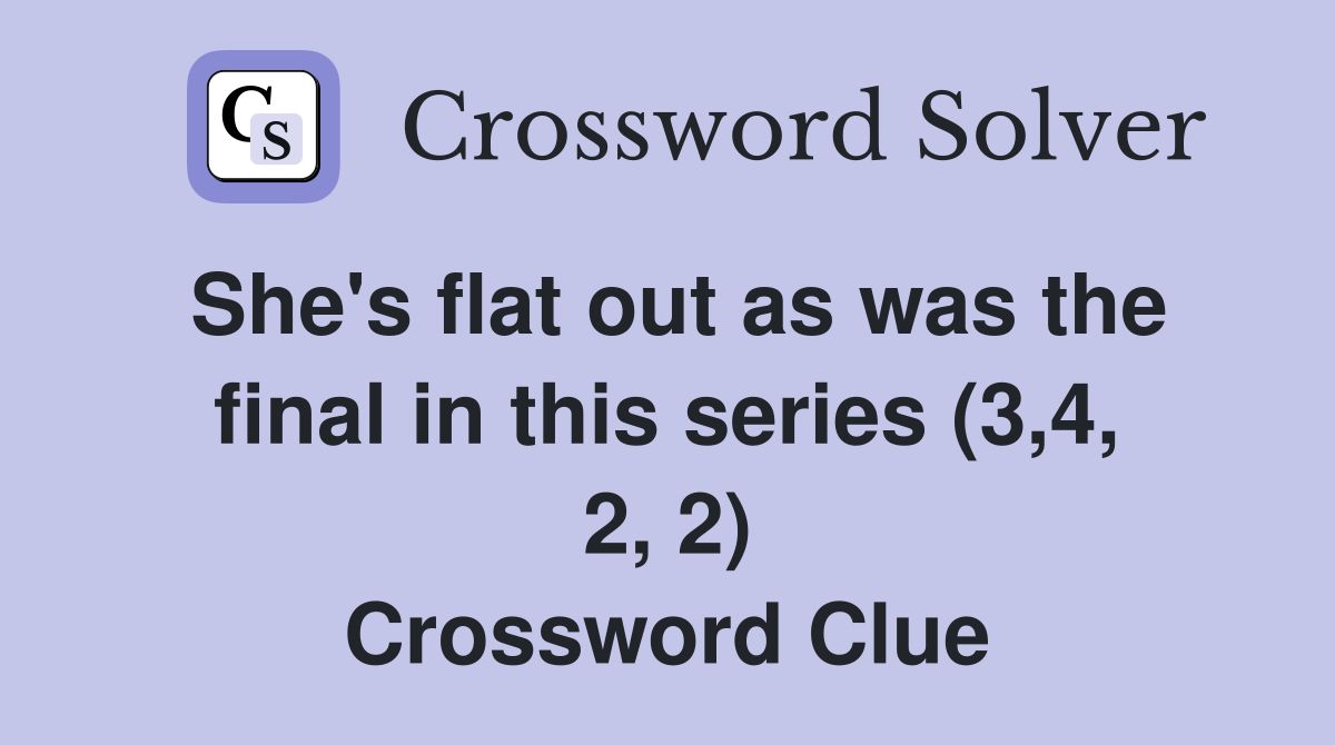 She's flat out as was the final in this series (3,4, 2, 2) Crossword Clue