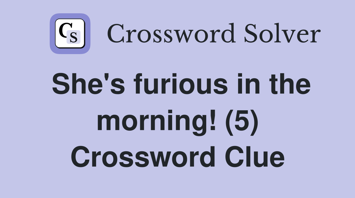 She's furious in the morning! (5) Crossword Clue