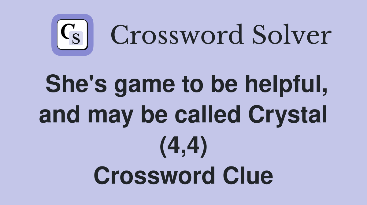 She's game to be helpful, and may be called Crystal (4,4) Crossword Clue