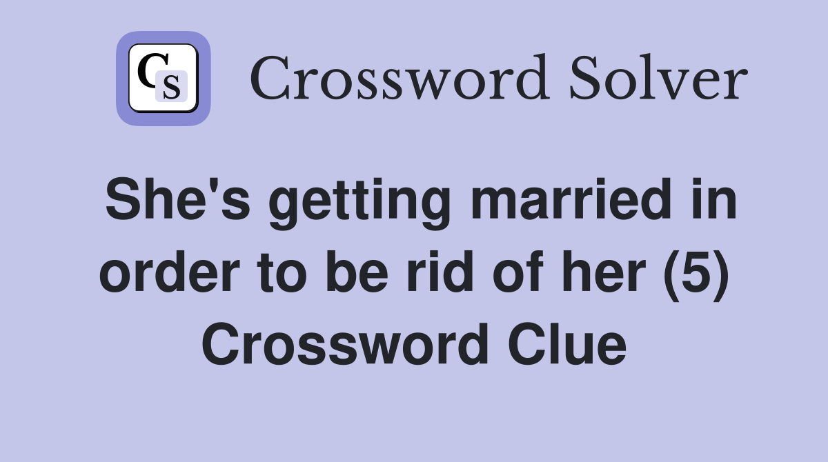 She's getting married in order to be rid of her (5) Crossword Clue